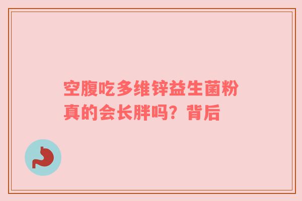 空腹吃多维锌益生菌粉真的会长胖吗？背后
