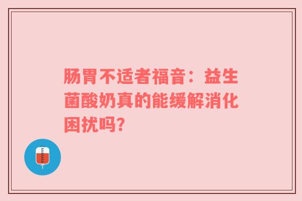 肠胃不适者福音：益生菌酸奶真的能缓解消化困扰吗？