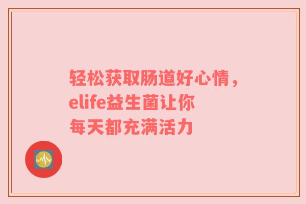 轻松获取肠道好心情，elife益生菌让你每天都充满活力