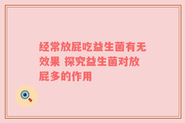 经常放屁吃益生菌有无效果 探究益生菌对放屁多的作用