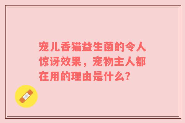宠儿香猫益生菌的令人惊讶效果，宠物主人都在用的理由是什么？