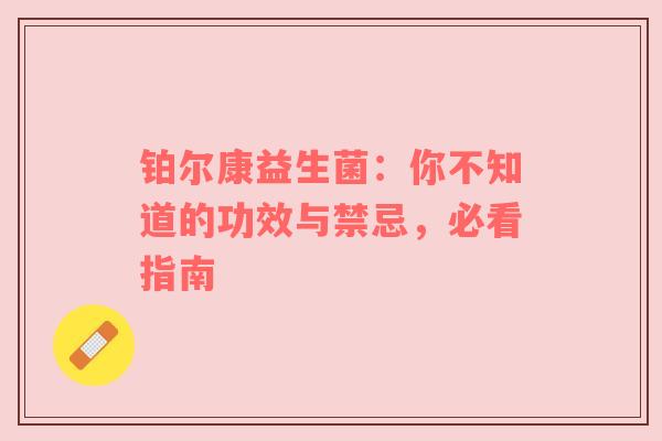 铂尔康益生菌：你不知道的功效与禁忌，必看指南