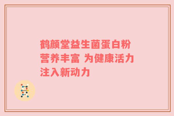 鹤颜堂益生菌蛋白粉 营养丰富 为健康活力注入新动力
