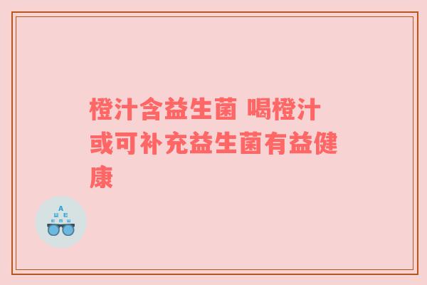 橙汁含益生菌 喝橙汁或可补充益生菌有益健康