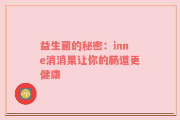 益生菌的秘密：inne消消果让你的肠道更健康