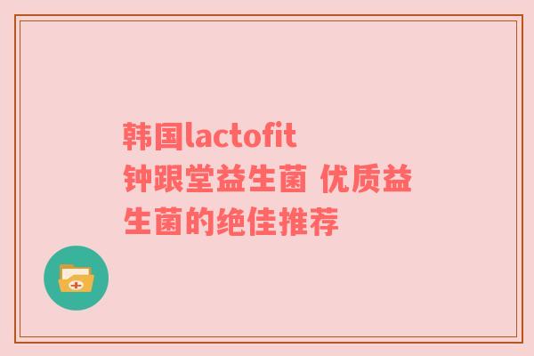 韩国lactofit钟跟堂益生菌 优质益生菌的绝佳推荐