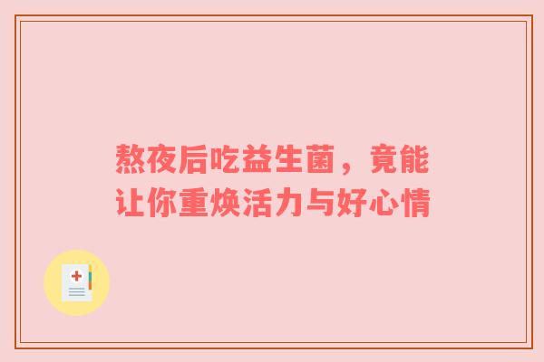 熬夜后吃益生菌，竟能让你重焕活力与好心情