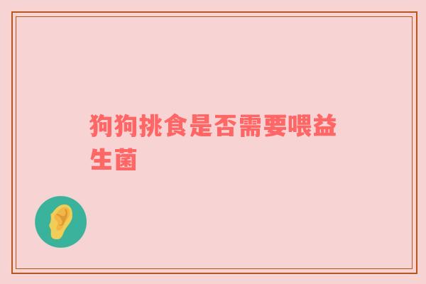 狗狗挑食是否需要喂益生菌