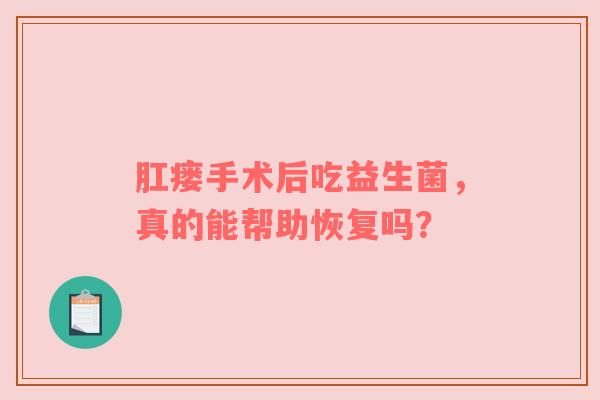 肛瘘手术后吃益生菌，真的能帮助恢复吗？