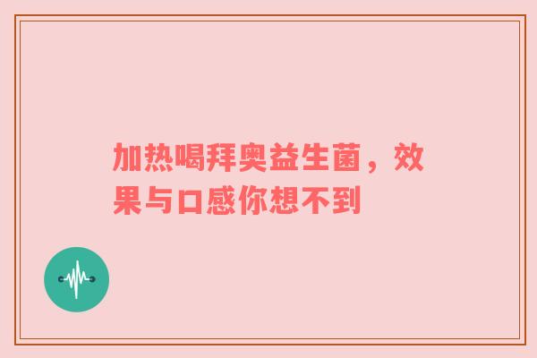 加热喝拜奥益生菌，效果与口感你想不到
