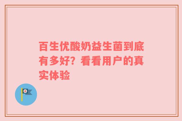 百生优酸奶益生菌到底有多好？看看用户的真实体验