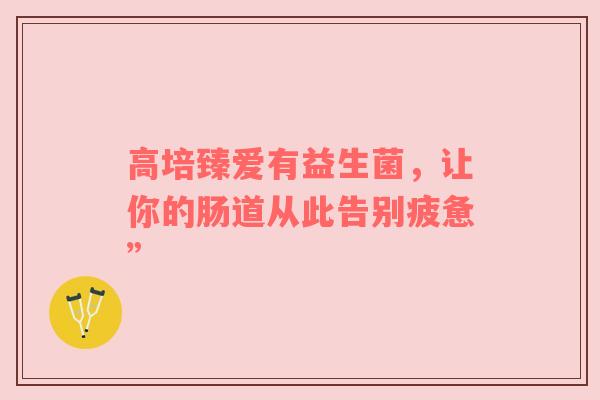 高培臻爱有益生菌，让你的肠道从此告别疲惫”