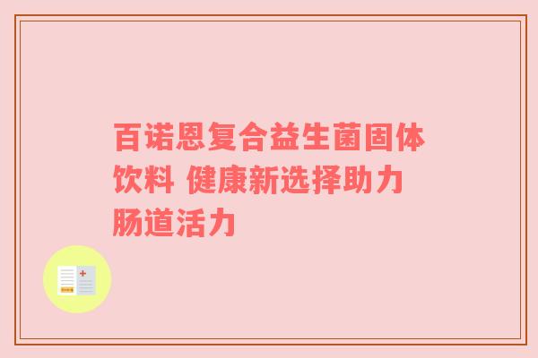 百诺恩复合益生菌固体饮料 健康新选择助力肠道活力